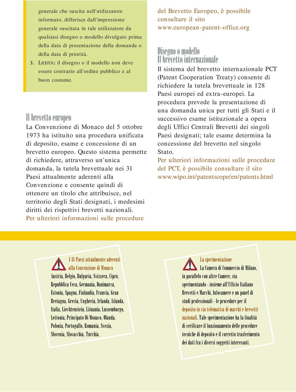 Il brevetto europeo La Convenzione di Monaco del 5 ottobre 1973 ha istituito una procedura unificata di deposito, esame e concessione di un brevetto europeo.