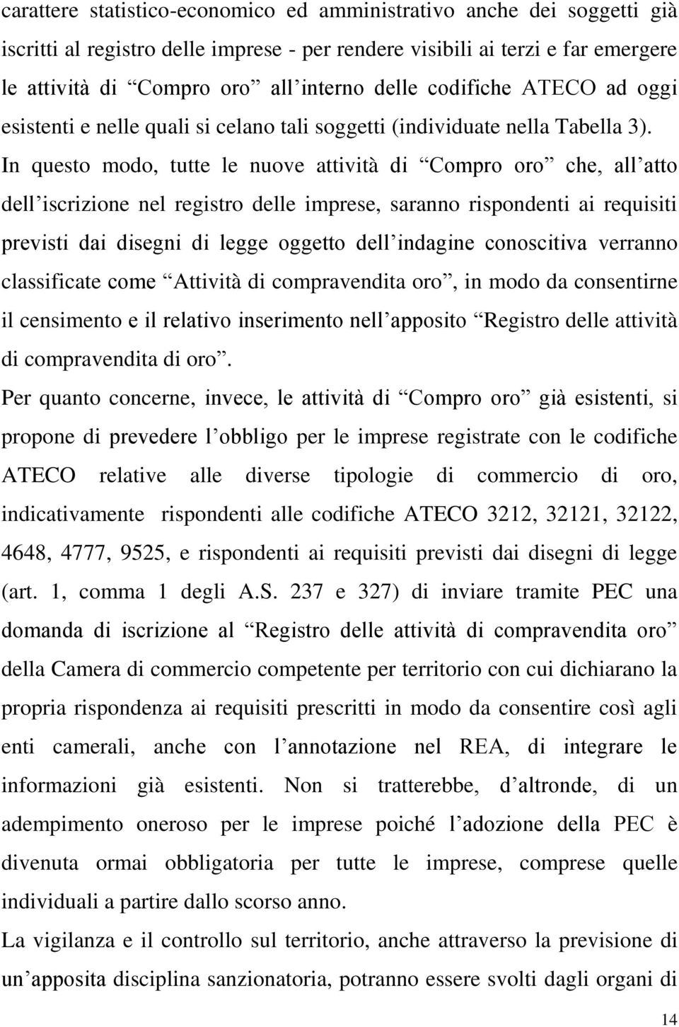 In questo modo, tutte le nuove attività di Compro oro che, all atto dell iscrizione nel registro delle imprese, saranno rispondenti ai requisiti previsti dai disegni di legge oggetto dell indagine