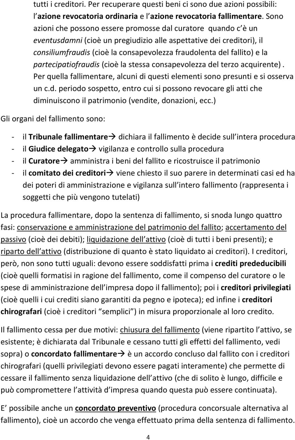 fallito) e la partecipatiofraudis (cioè la stessa consapevolezza del terzo acquirente). Per quella fallimentare, alcuni di questi elementi sono presunti e si osserva un c.d. periodo sospetto, entro cui si possono revocare gli atti che diminuiscono il patrimonio (vendite, donazioni, ecc.