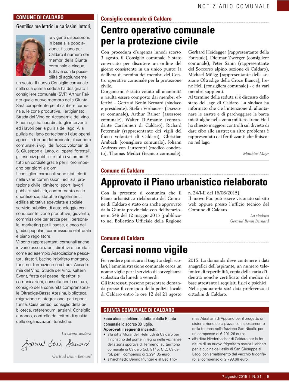 Sarà competente per il cantiere comunale, le zone produttive, l artigianato, Strada del Vino ed Accademia del Vino. Finora egli ha coordinato gli interventi ed i lavori per la pulizia del lago.