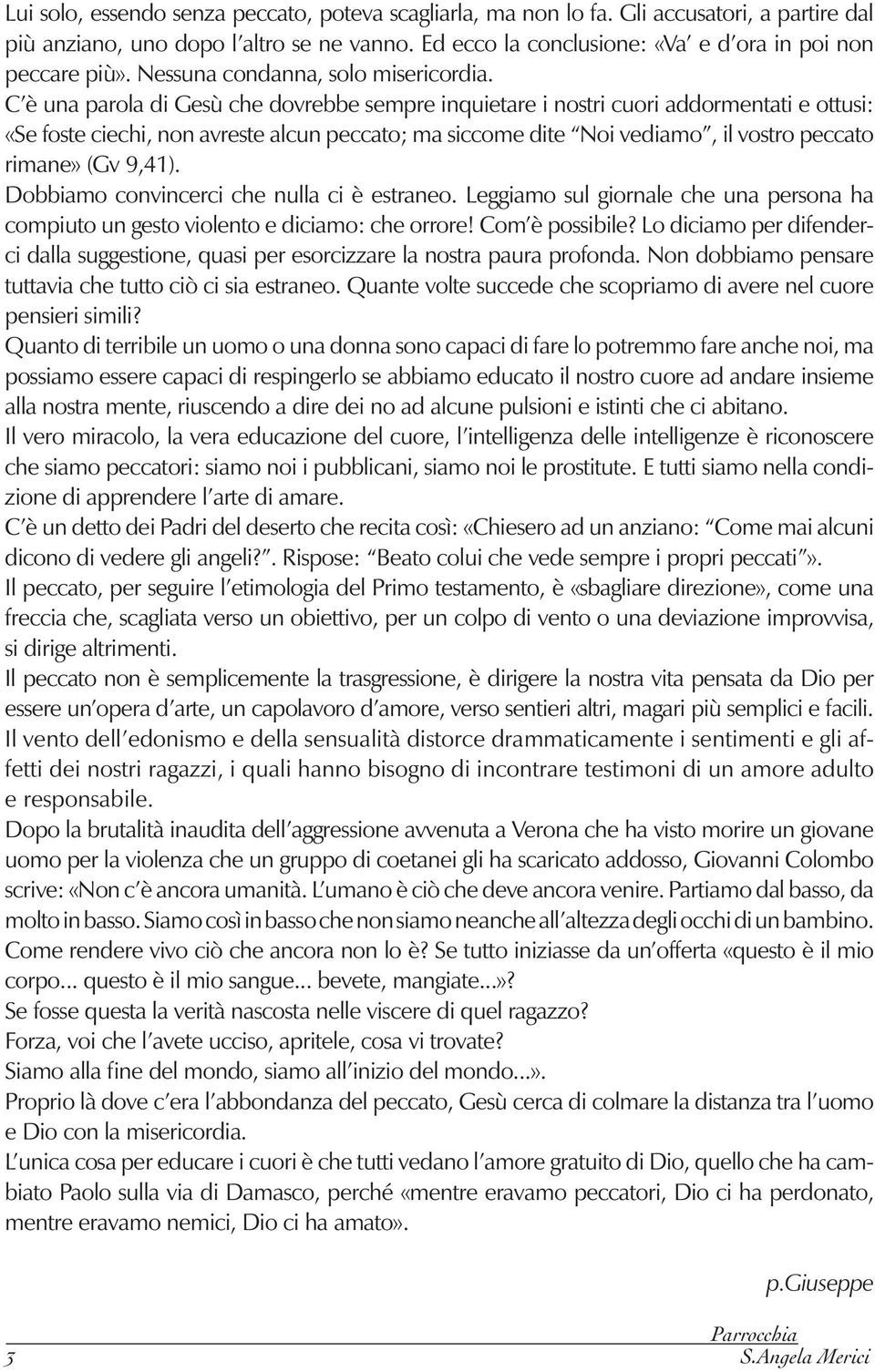 C è una parola di Gesù che dovrebbe sempre inquietare i nostri cuori addormentati e ottusi: «Se foste ciechi, non avreste alcun peccato; ma siccome dite Noi vediamo, il vostro peccato rimane» (Gv