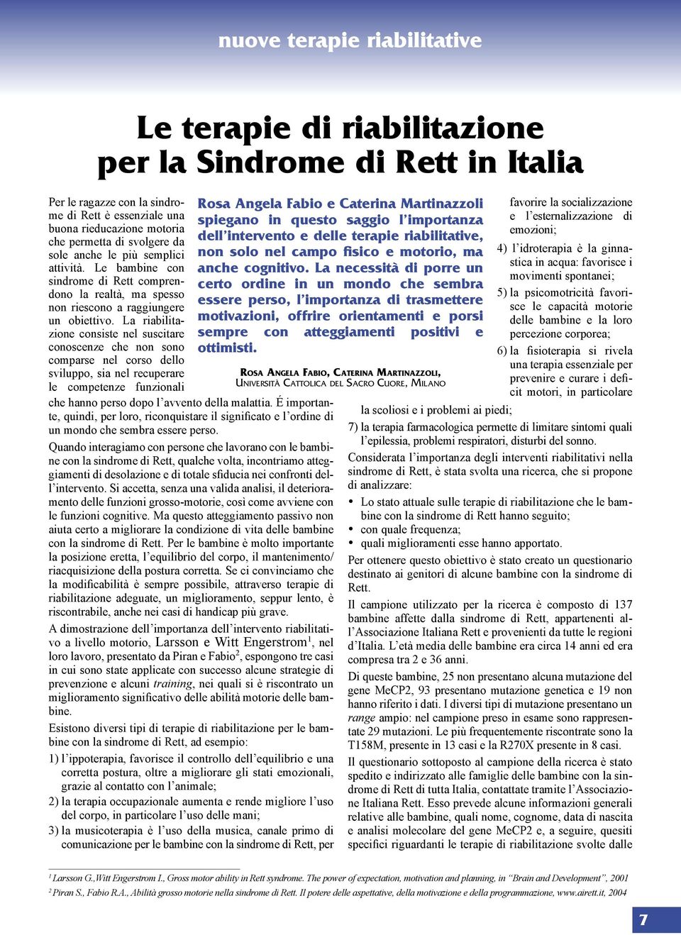 La riabilitazione consiste nel suscitare conoscenze che non sono comparse nel corso dello sviluppo, sia nel recuperare le competenze funzionali che hanno perso dopo l avvento della malattia.