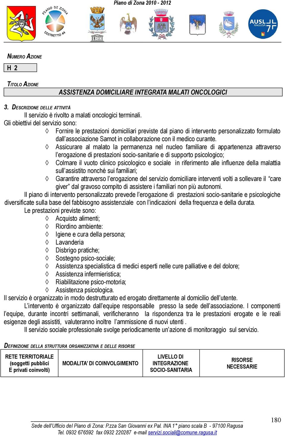 Assicurare al malato la permanenza nel nucleo familiare di appartenenza attraverso l erogazione di prestazioni socio-sanitarie e di supporto psicologico; Colmare il vuoto clinico psicologico e