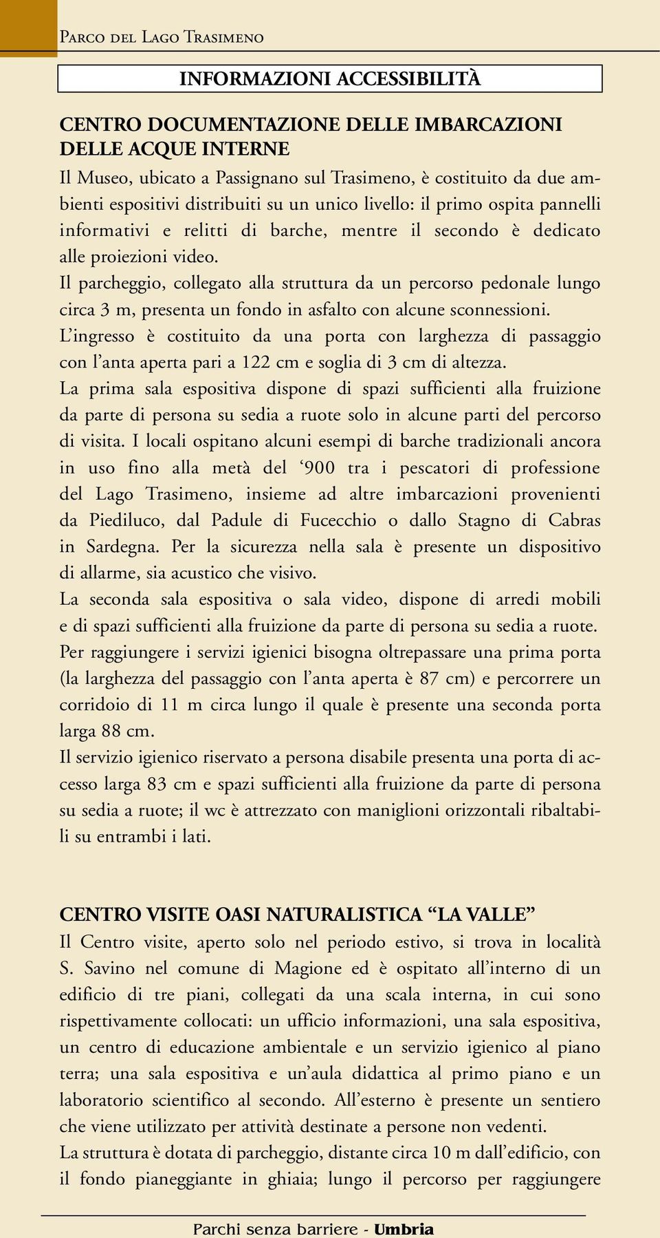 Il parcheggio, collegato alla struttura da un percorso pedonale lungo circa 3 m, presenta un fondo in asfalto con alcune sconnessioni.