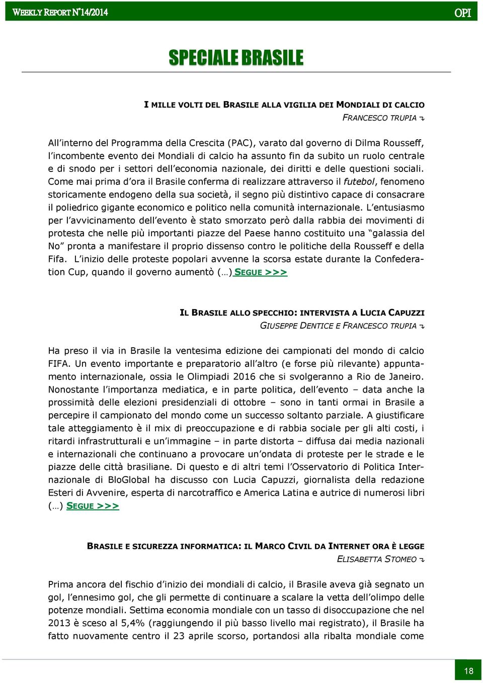 Come mai prima d ora il Brasile conferma di realizzare attraverso il futebol, fenomeno storicamente endogeno della sua società, il segno più distintivo capace di consacrare il poliedrico gigante