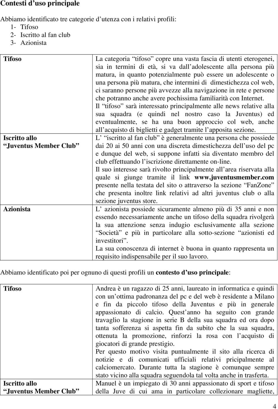 più matura, che intermini di dimestichezza col web, ci saranno persone più avvezze alla navigazione in rete e persone che potranno anche avere pochissima familiarità con Internet.