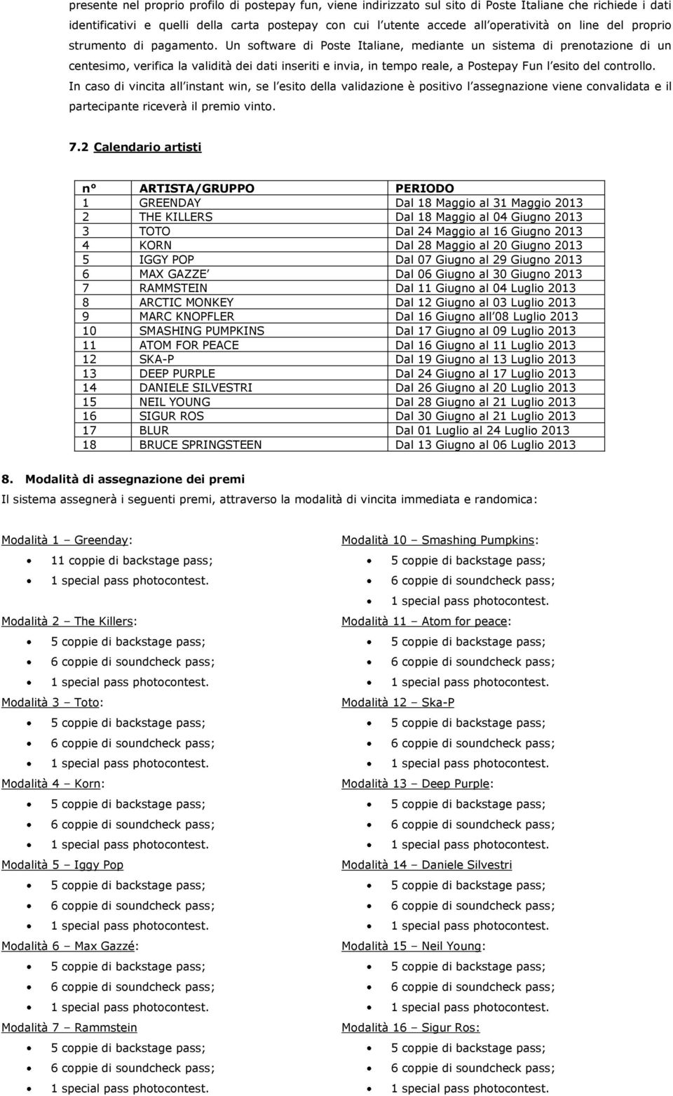 Un software di Poste Italiane, mediante un sistema di prenotazione di un centesimo, verifica la validità dei dati inseriti e invia, in tempo reale, a Postepay Fun l esito del controllo.