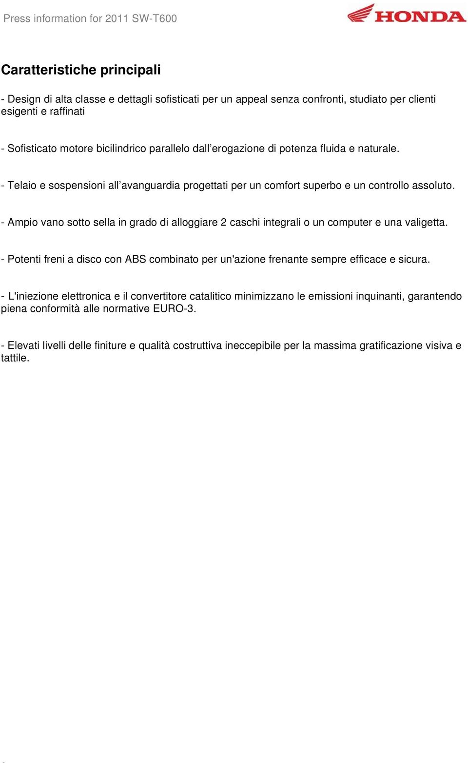 - Ampio vano sotto sella in grado di alloggiare 2 caschi integrali o un computer e una valigetta. - Potenti freni a disco con ABS combinato per un'azione frenante sempre efficace e sicura.