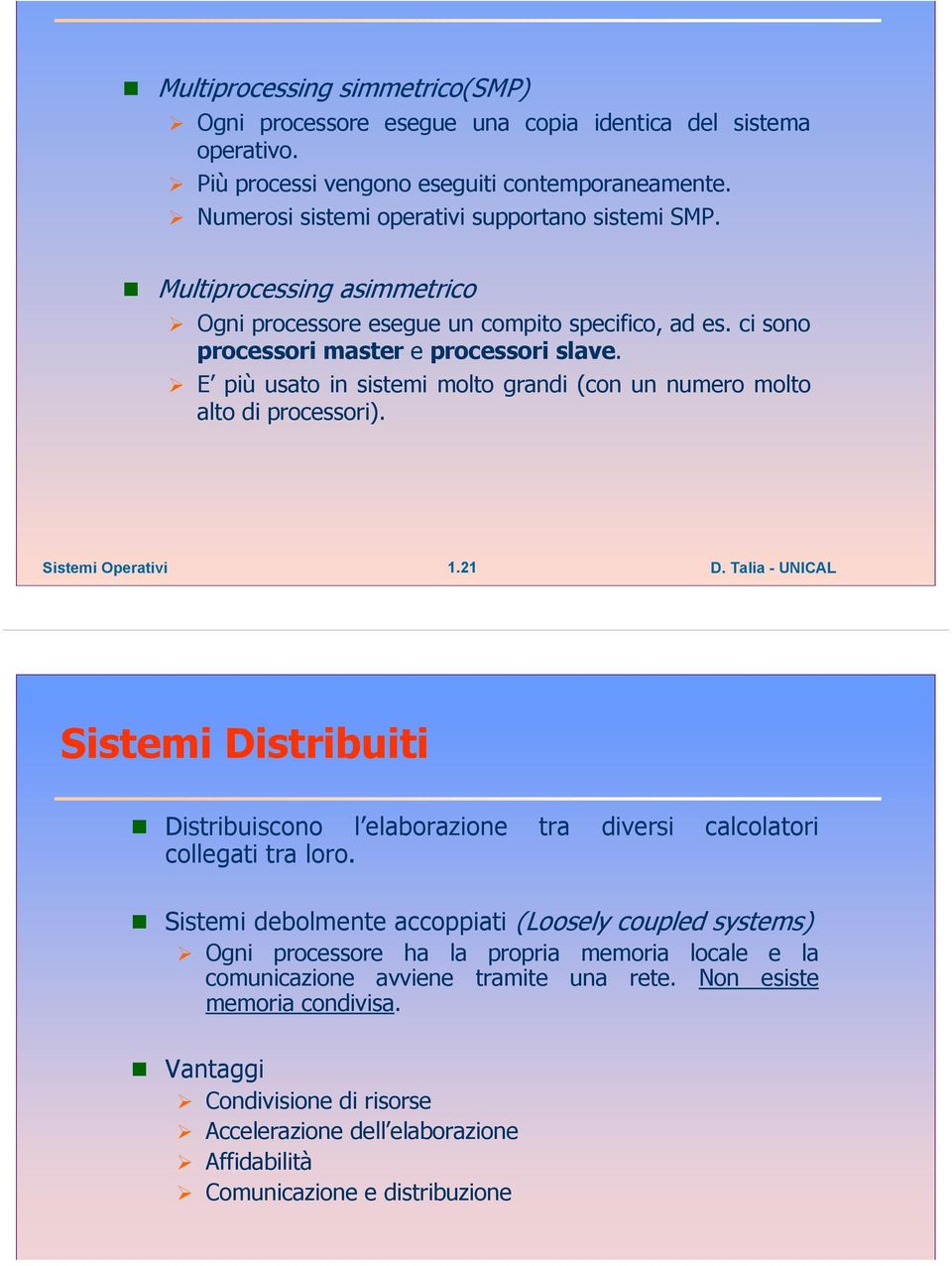 E più usato in sistemi molto grandi (con un numero molto alto di processori). 1.21 Sistemi Distribuiti Distribuiscono l elaborazione tra diversi calcolatori collegati tra loro.