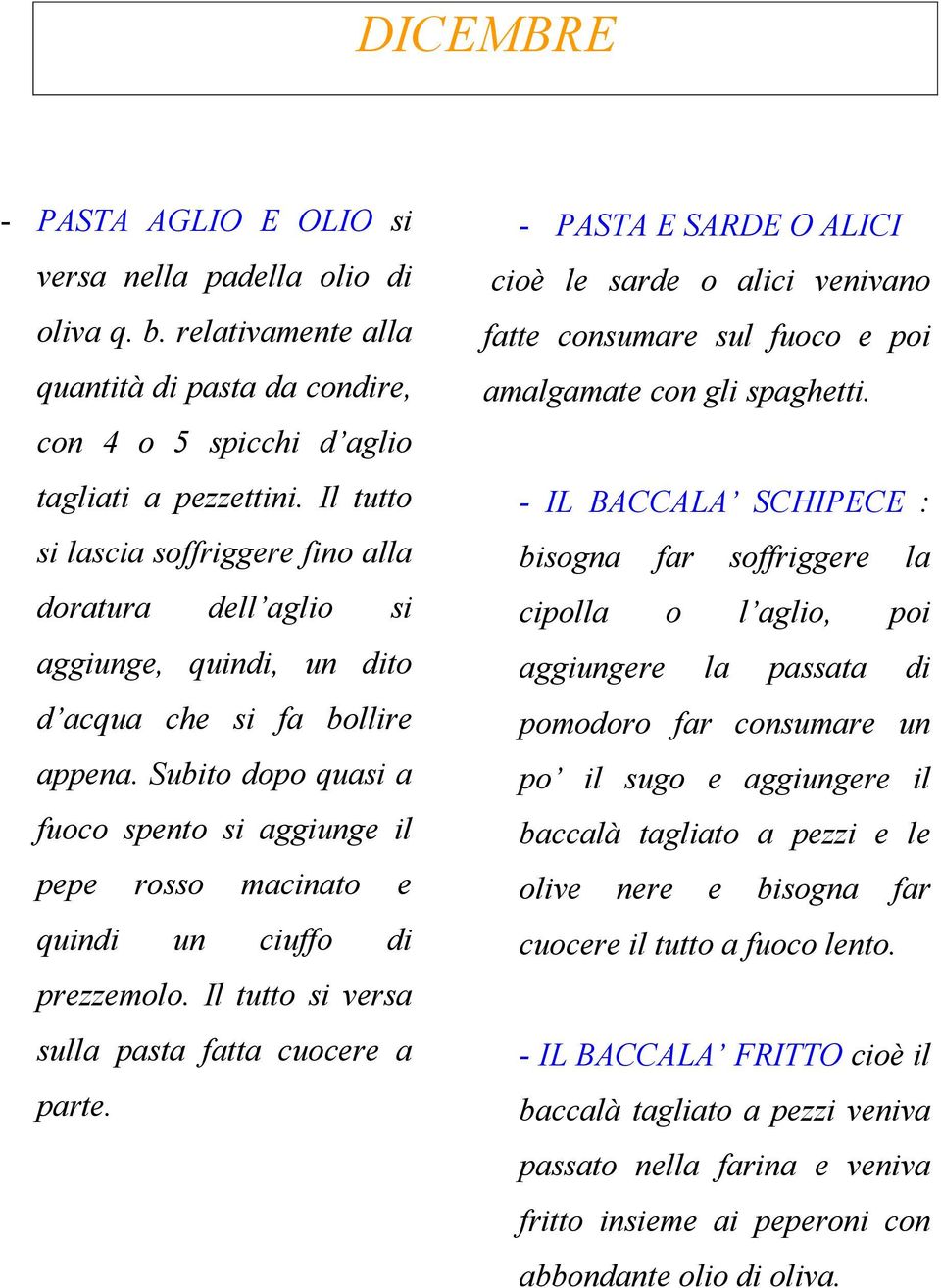 Subito dopo quasi a fuoco spento si aggiunge il pepe rosso macinato e quindi un ciuffo di prezzemolo. Il tutto si versa sulla pasta fatta cuocere a parte.