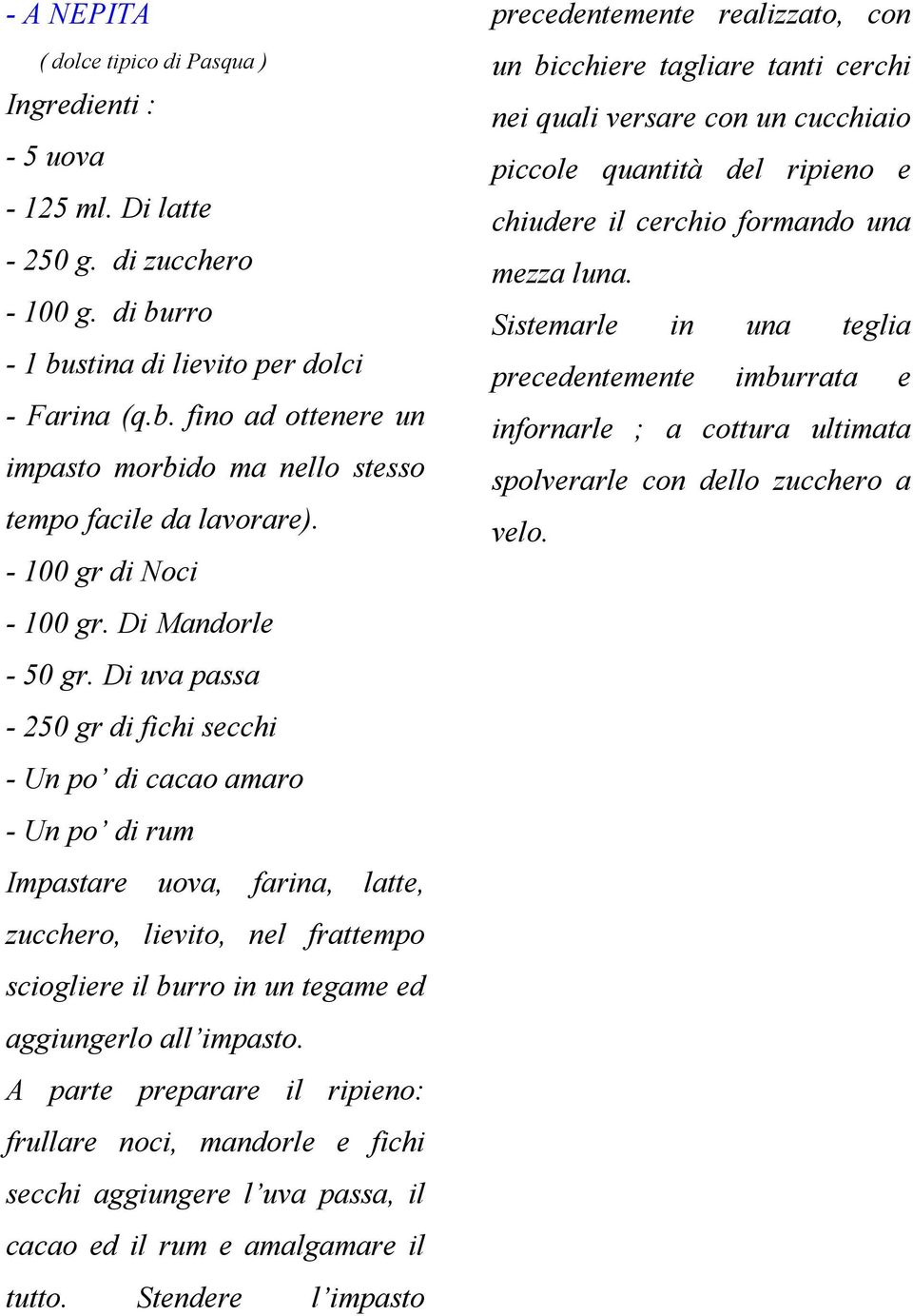 Di uva passa - 250 gr di fichi secchi - Un po di cacao amaro - Un po di rum Impastare uova, farina, latte, zucchero, lievito, nel frattempo sciogliere il burro in un tegame ed aggiungerlo all impasto.