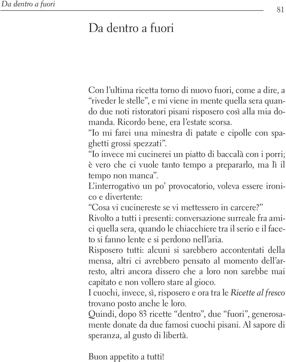 Io invece mi cucinerei un piatto di baccalà con i porri; è vero che ci vuole tanto tempo a prepararlo, ma lì il tempo non manca.