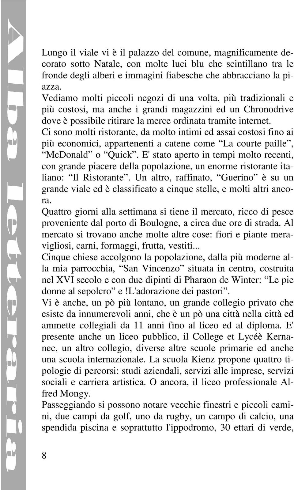 Ci sono molti ristorante, da molto intimi ed assai costosi fino ai più economici, appartenenti a catene come La courte paille, McDonald o Quick.