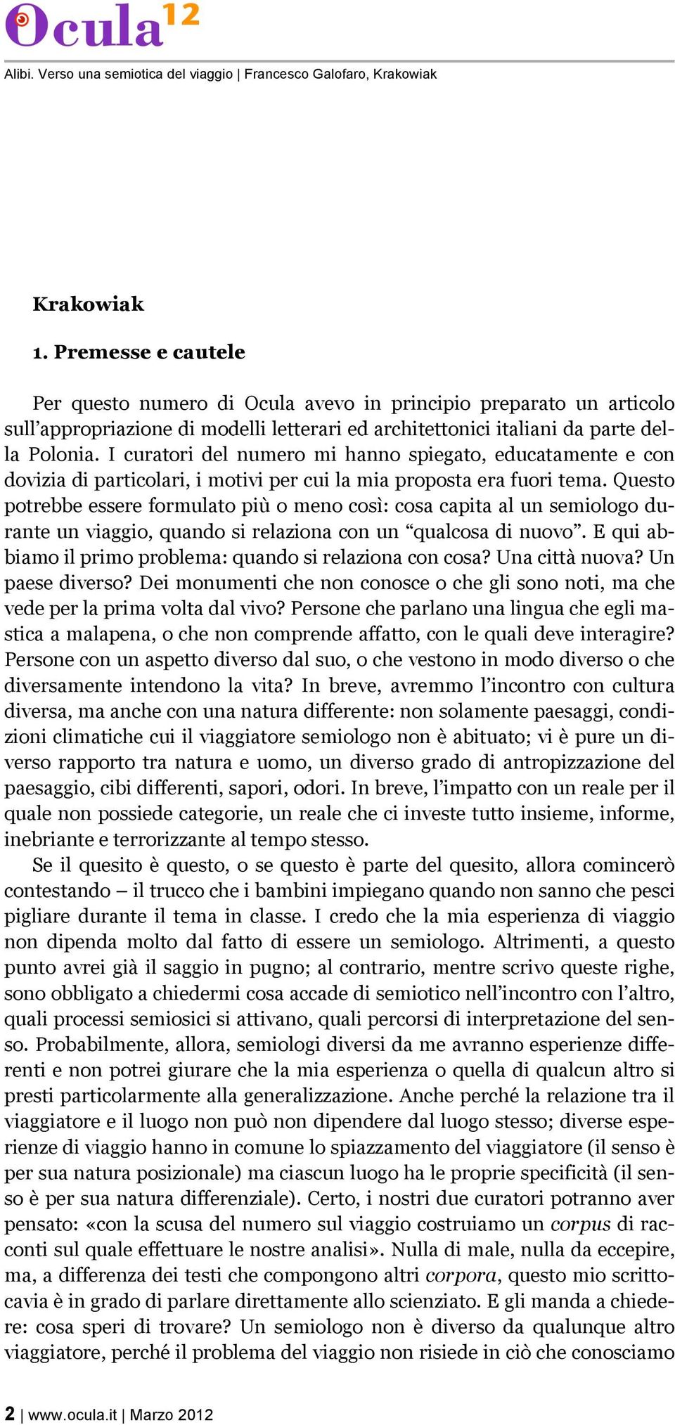 Questo potrebbe essere formulato più o meno così: cosa capita al un semiologo durante un viaggio, quando si relaziona con un qualcosa di nuovo.