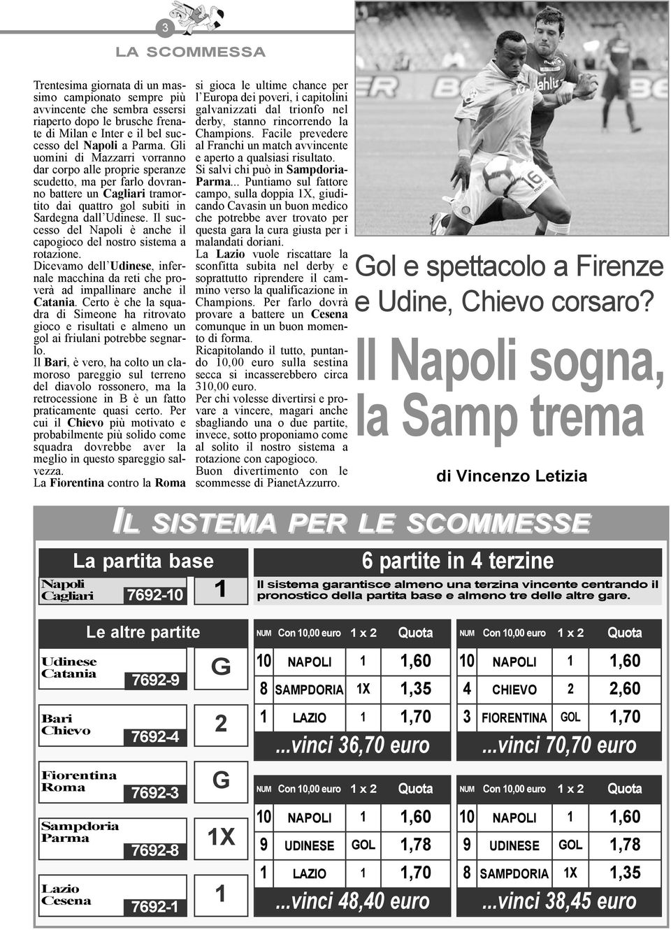 Il successo del Napoli è anche il capogioco del nostro sistema a rotazione. Dicevamo dell Udinese, infernale macchina da reti che proverà ad impallinare anche il Catania.