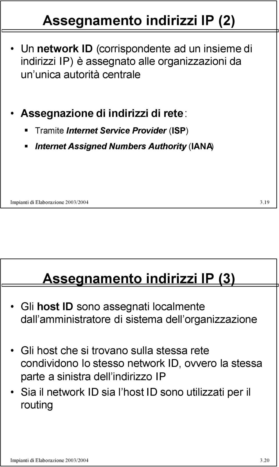 19 Assegnamento indirizzi IP (3) Gli host ID sono assegnati localmente dall amministratore di sistema dell organizzazione Gli host che si trovano sulla stessa rete