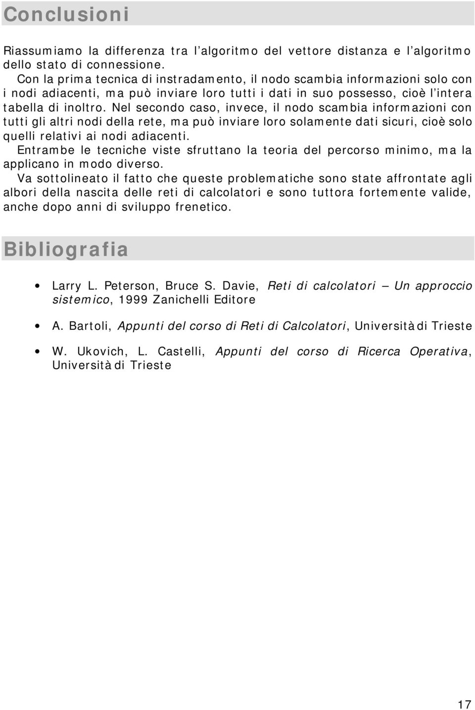 Nel secondo caso, invece, il nodo scambia informazioni con tutti gli altri nodi della rete, ma può inviare loro solamente dati sicuri, cioè solo quelli relativi ai nodi adiacenti.