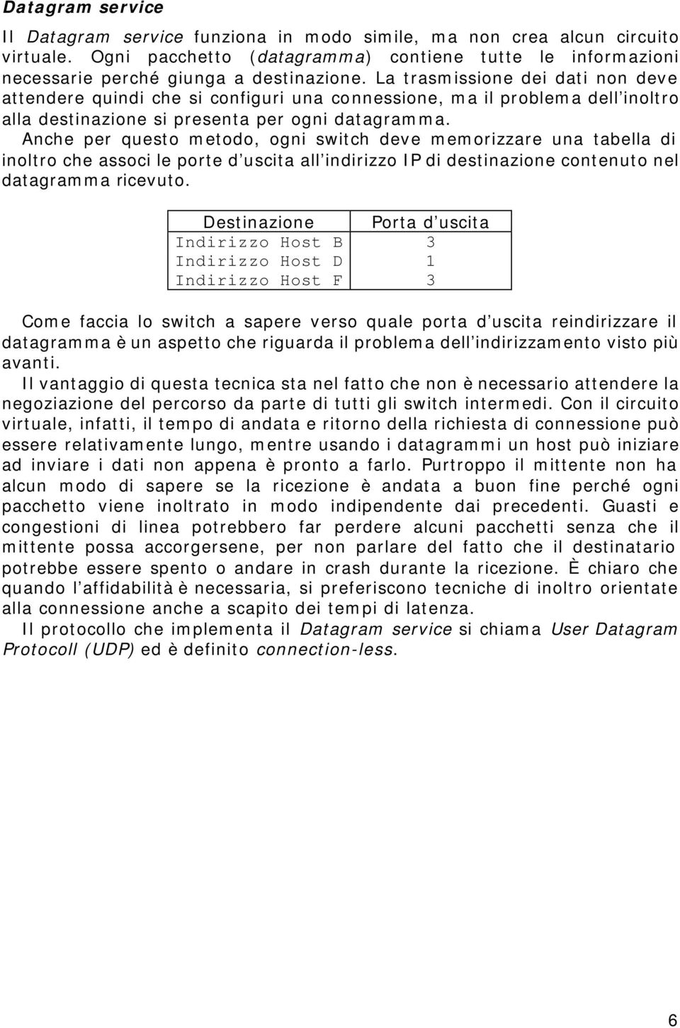 Anche per questo metodo, ogni switch deve memorizzare una tabella di inoltro che associ le porte d uscita all indirizzo IP di destinazione contenuto nel datagramma ricevuto.