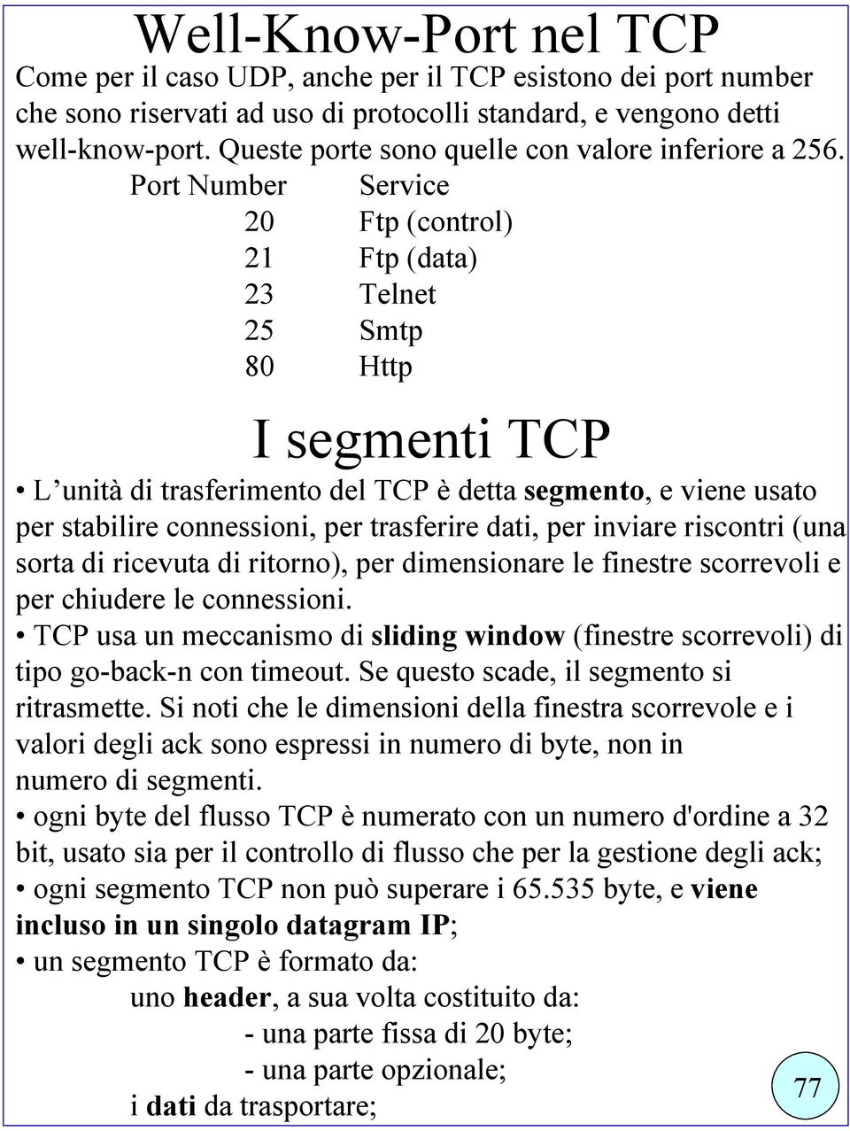 Port Number Service 20 Ftp (control) 21 Ftp (data) 23 Telnet 25 Smtp 80 Http I segmenti TCP L unità di trasferimento del TCP è detta segmento, e viene usato per stabilire connessioni, per trasferire