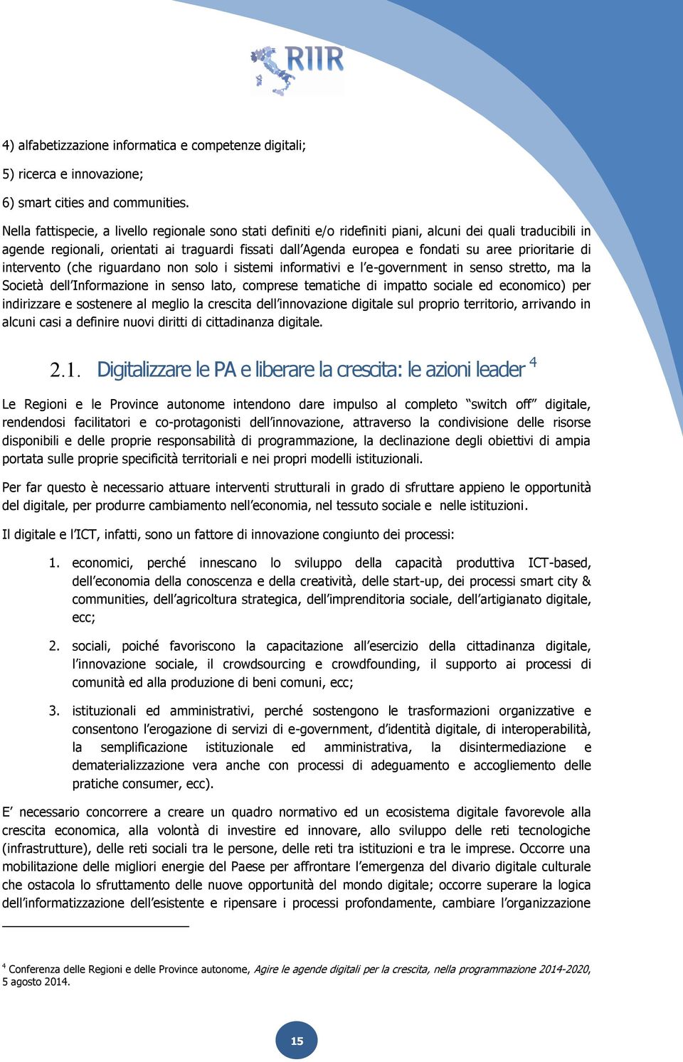 prioritarie di intervento (che riguardano non solo i sistemi informativi e l e-government in senso stretto, ma la Società dell Informazione in senso lato, comprese tematiche di impatto sociale ed