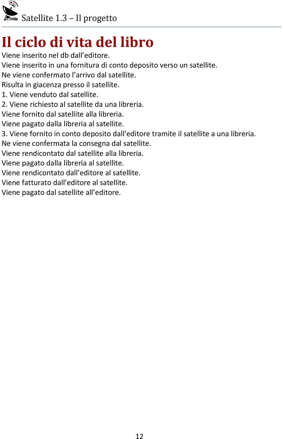 Viene pagato dalla libreria al satellite. 3. Viene fornito in conto deposito dall editore tramite il satellite a una libreria. Ne viene confermata la consegna dal satellite.