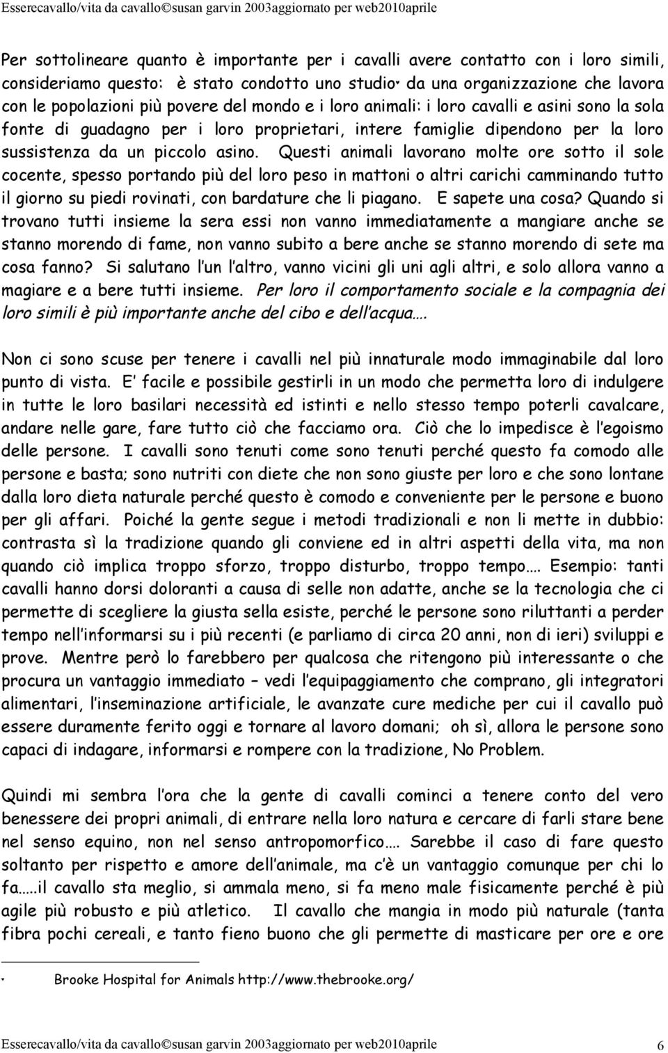 Questi animali lavorano molte ore sotto il sole cocente, spesso portando più del loro peso in mattoni o altri carichi camminando tutto il giorno su piedi rovinati, con bardature che li piagano.