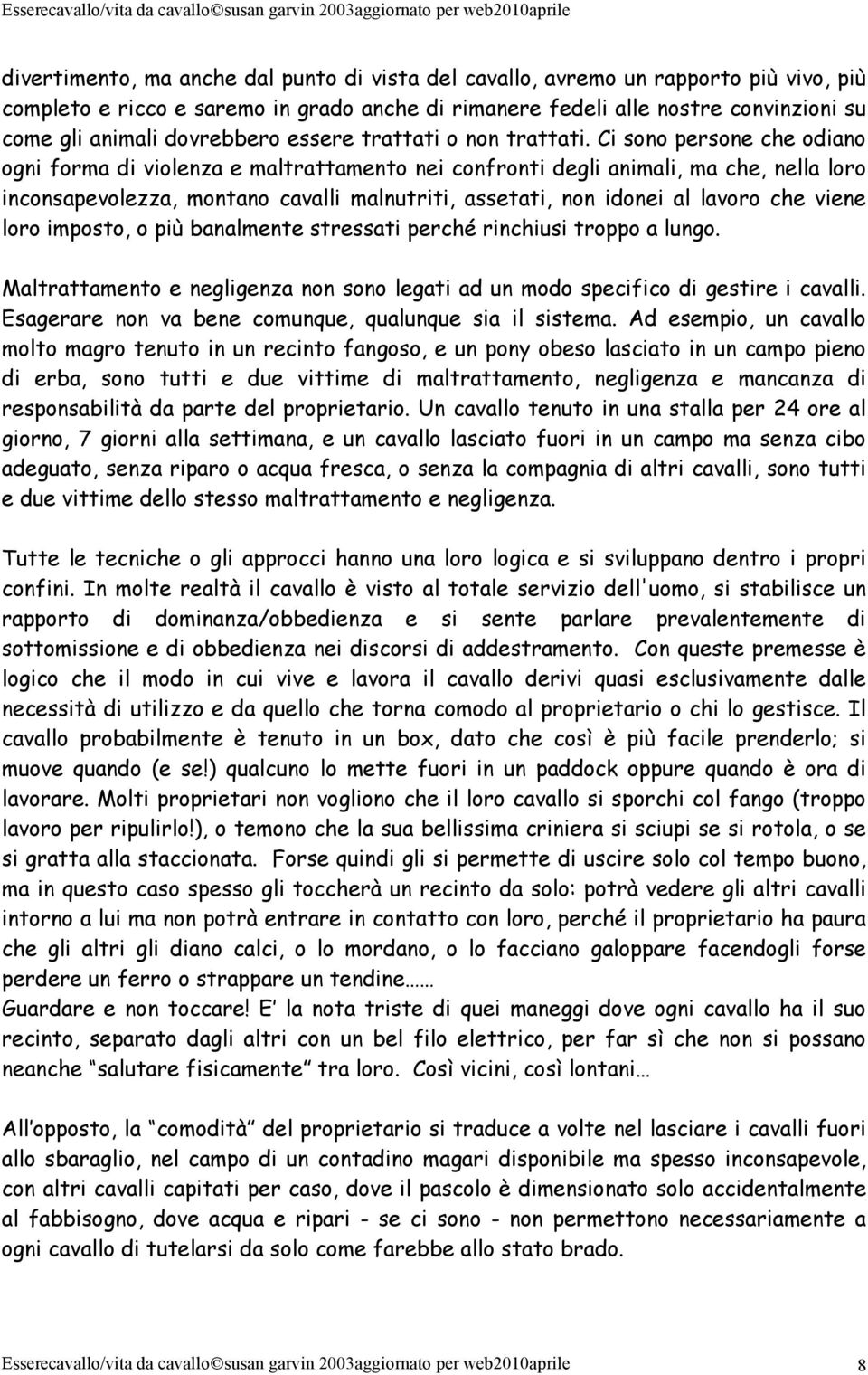 Ci sono persone che odiano ogni forma di violenza e maltrattamento nei confronti degli animali, ma che, nella loro inconsapevolezza, montano cavalli malnutriti, assetati, non idonei al lavoro che