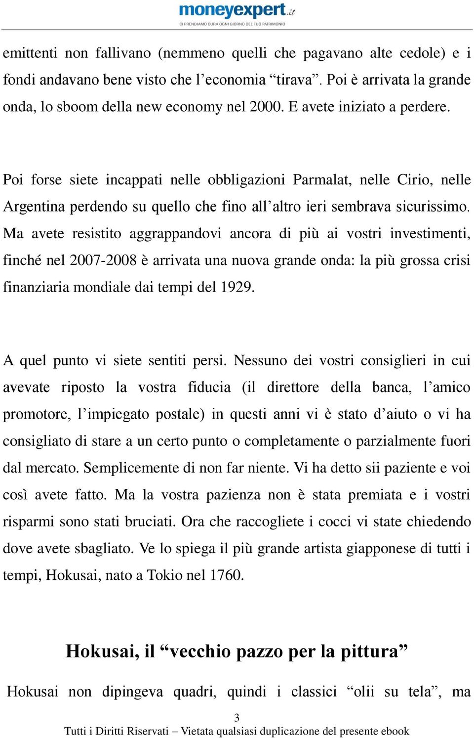 Ma avete resistito aggrappandovi ancora di più ai vostri investimenti, finché nel 2007-2008 è arrivata una nuova grande onda: la più grossa crisi finanziaria mondiale dai tempi del 1929.