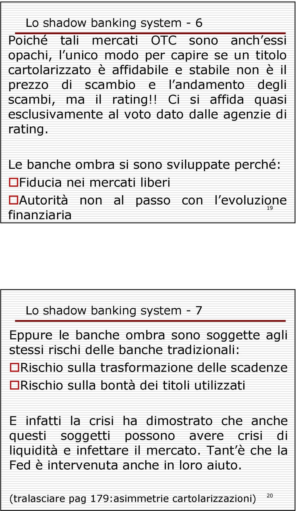 Le banche ombra si sono sviluppate perché: Fiducia nei mercati liberi Autorità non al passo con l evoluzione 19 finanziaria Lo shadow banking system - 7 Eppure le banche ombra sono soggette agli