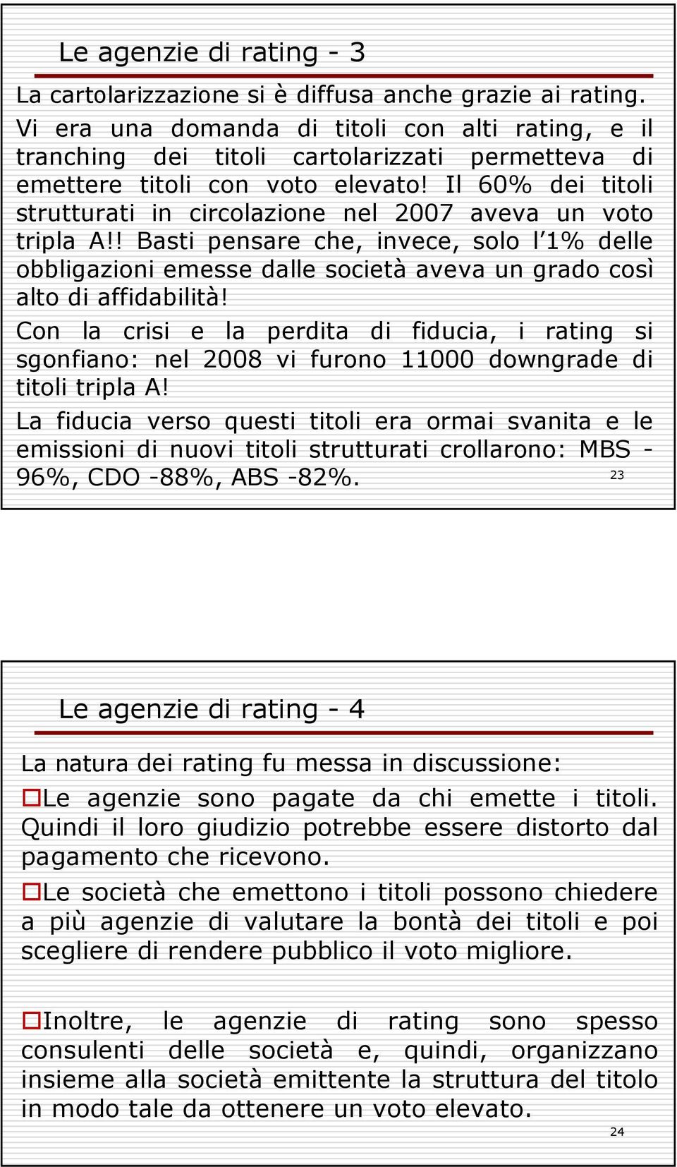 Il 60% dei titoli strutturati in circolazione nel 2007 aveva un voto tripla A!! Basti pensare che, invece, solo l 1% delle obbligazioni emesse dalle società aveva un grado così alto di affidabilità!