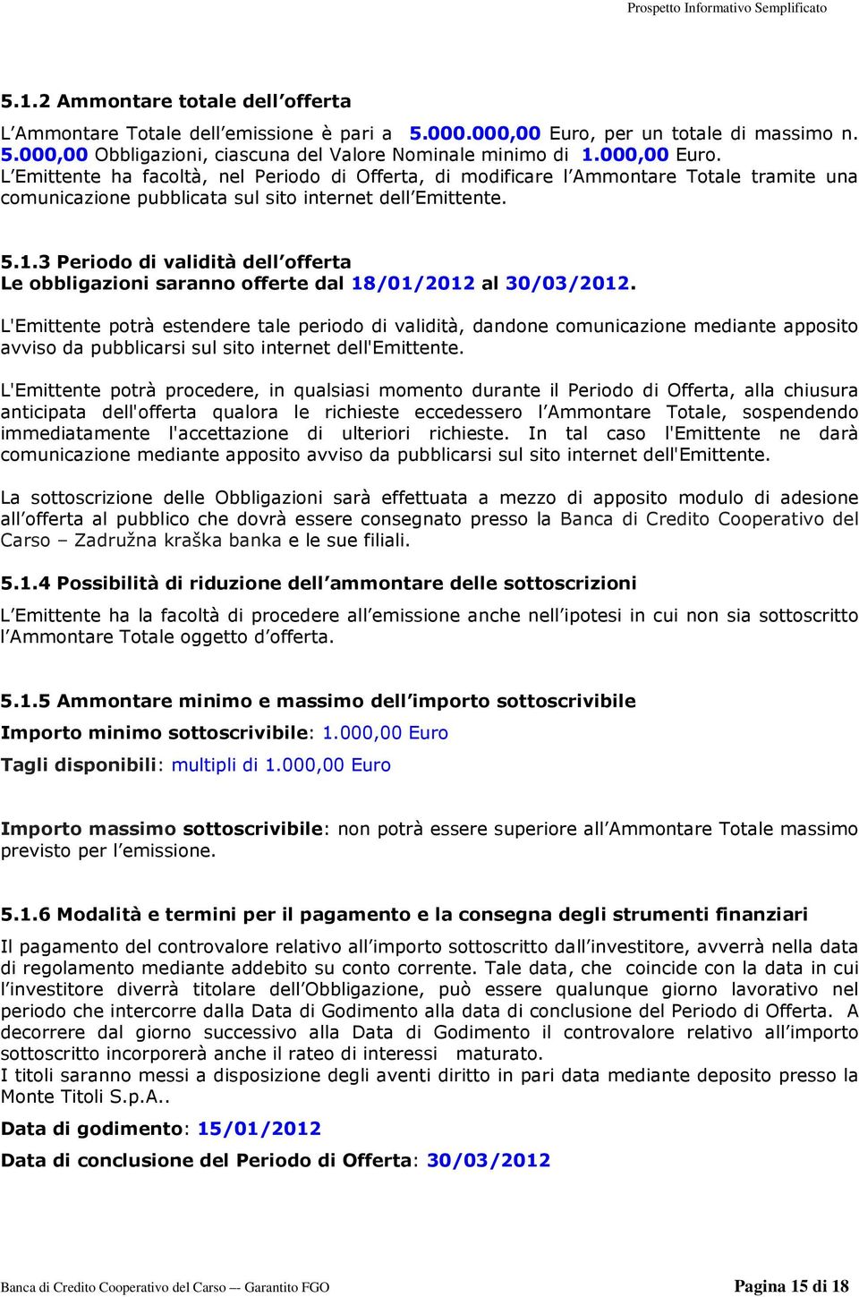 3 Periodo di validità dell offerta Le obbligazioni saranno offerte dal 18/01/2012 al 30/03/2012.