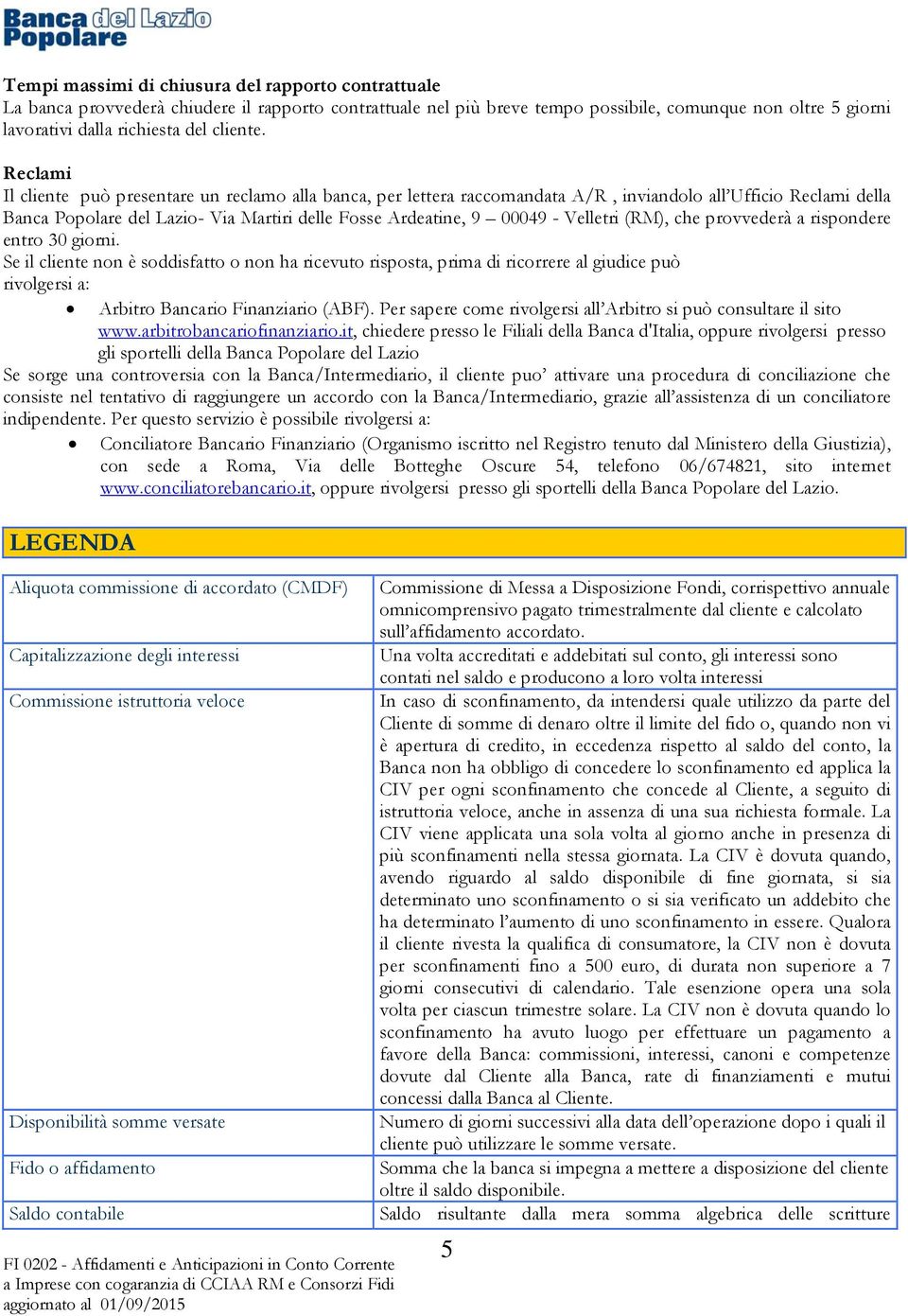 Reclami Il cliente può presentare un reclamo alla banca, per lettera raccomandata A/R, inviandolo all Ufficio Reclami della Banca Popolare del Lazio- Via Martiri delle Fosse Ardeatine, 9 00049 -