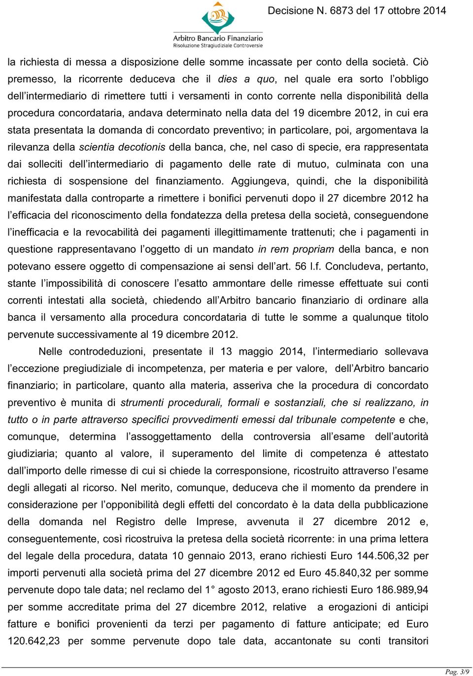 concordataria, andava determinato nella data del 19 dicembre 2012, in cui era stata presentata la domanda di concordato preventivo; in particolare, poi, argomentava la rilevanza della scientia