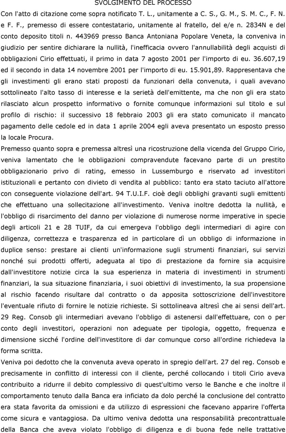 443969 presso Banca Antoniana Popolare Veneta, la conveniva in giudizio per sentire dichiarare la nullità, l'inefficacia ovvero l'annullabilità degli acquisti di obbligazioni Cirio effettuati, il