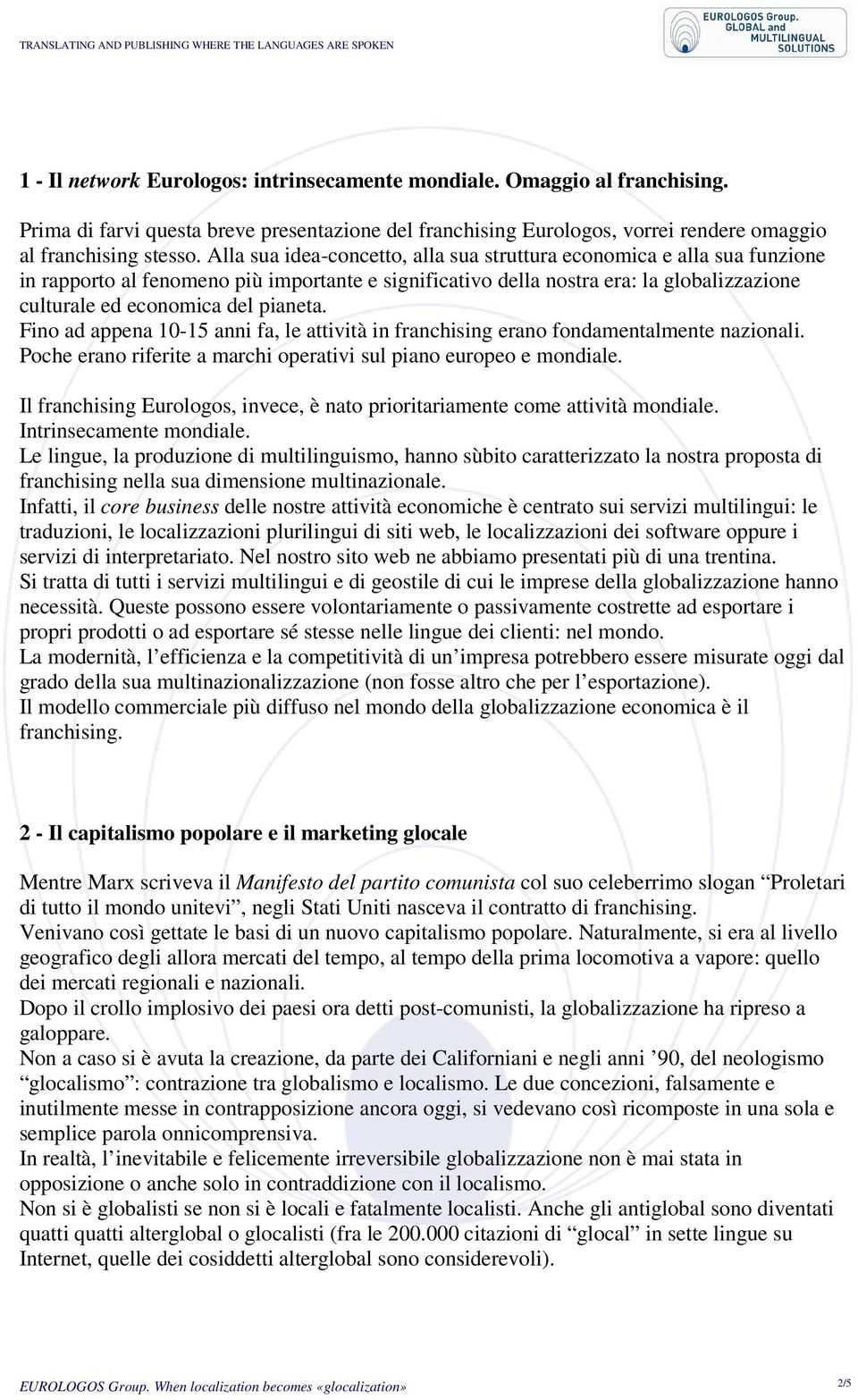 Fino ad appena 10-15 anni fa, le attività in franchising erano fondamentalmente nazionali. Poche erano riferite a marchi operativi sul piano europeo e mondiale.