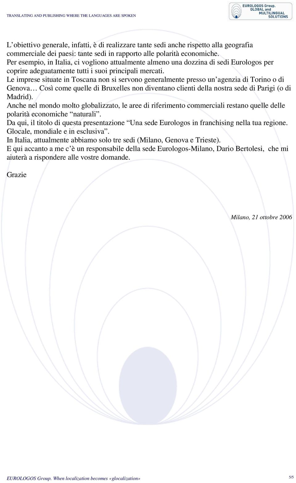 Le imprese situate in Toscana non si servono generalmente presso un agenzia di Torino o di Genova Così come quelle di Bruxelles non diventano clienti della nostra sede di Parigi (o di Madrid).