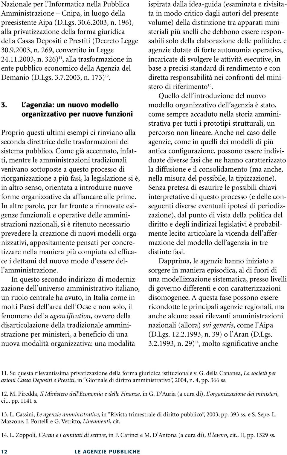 Lgs. 3.7.2003, n. 173) 12. 3. L agenzia: un nuovo modello organizzativo per nuove funzioni Proprio questi ultimi esempi ci rinviano alla seconda direttrice delle trasformazioni del sistema pubblico.