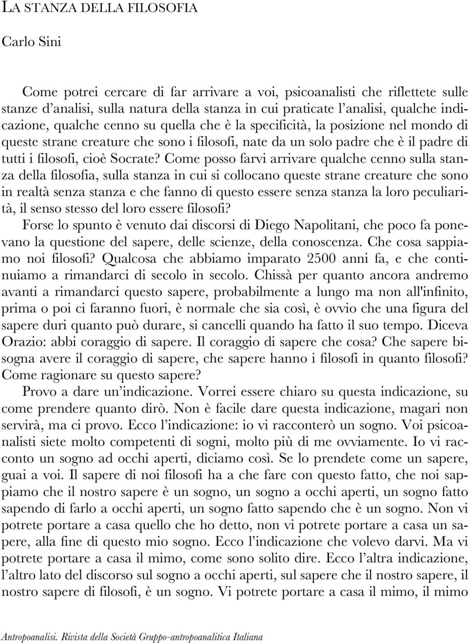 Come posso farvi arrivare qualche cenno sulla stanza della filosofia, sulla stanza in cui si collocano queste strane creature che sono in realtà senza stanza e che fanno di questo essere senza stanza