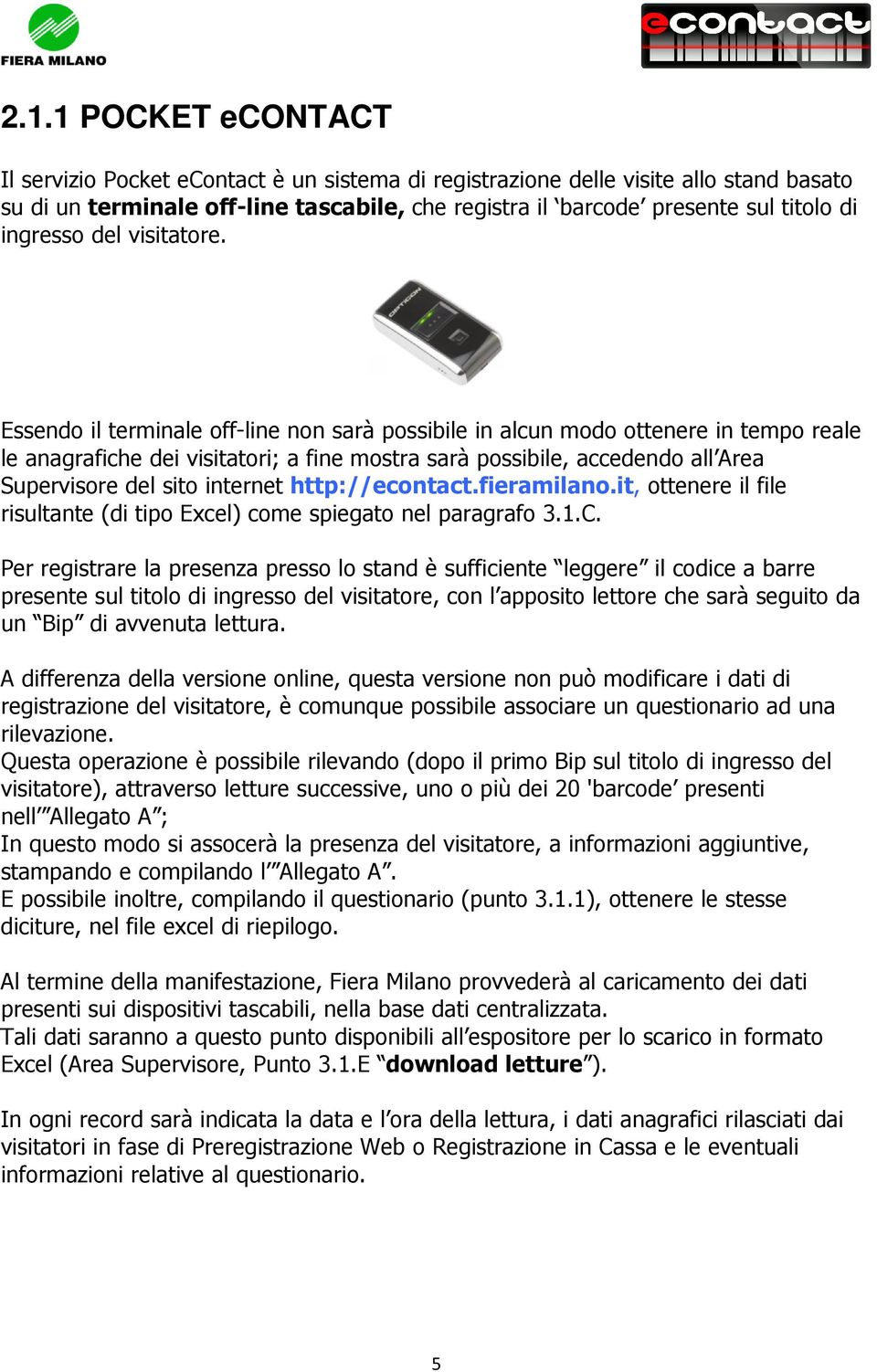 Essendo il terminale off-line non sarà possibile in alcun modo ottenere in tempo reale le anagrafiche dei visitatori; a fine mostra sarà possibile, accedendo all Area Supervisore del sito internet