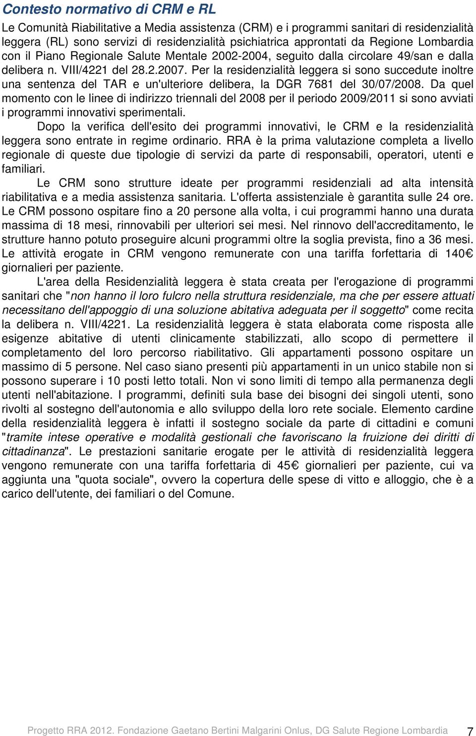 Per la residenzialità leggera si sono succedute inoltre una sentenza del TAR e un'ulteriore delibera, la DGR 7681 del 30/07/2008.