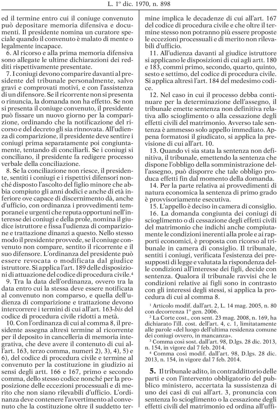 Al ricorso e alla prima memoria difensiva sono allegate le ultime dichiarazioni dei redditi rispettivamente presentate. 7.