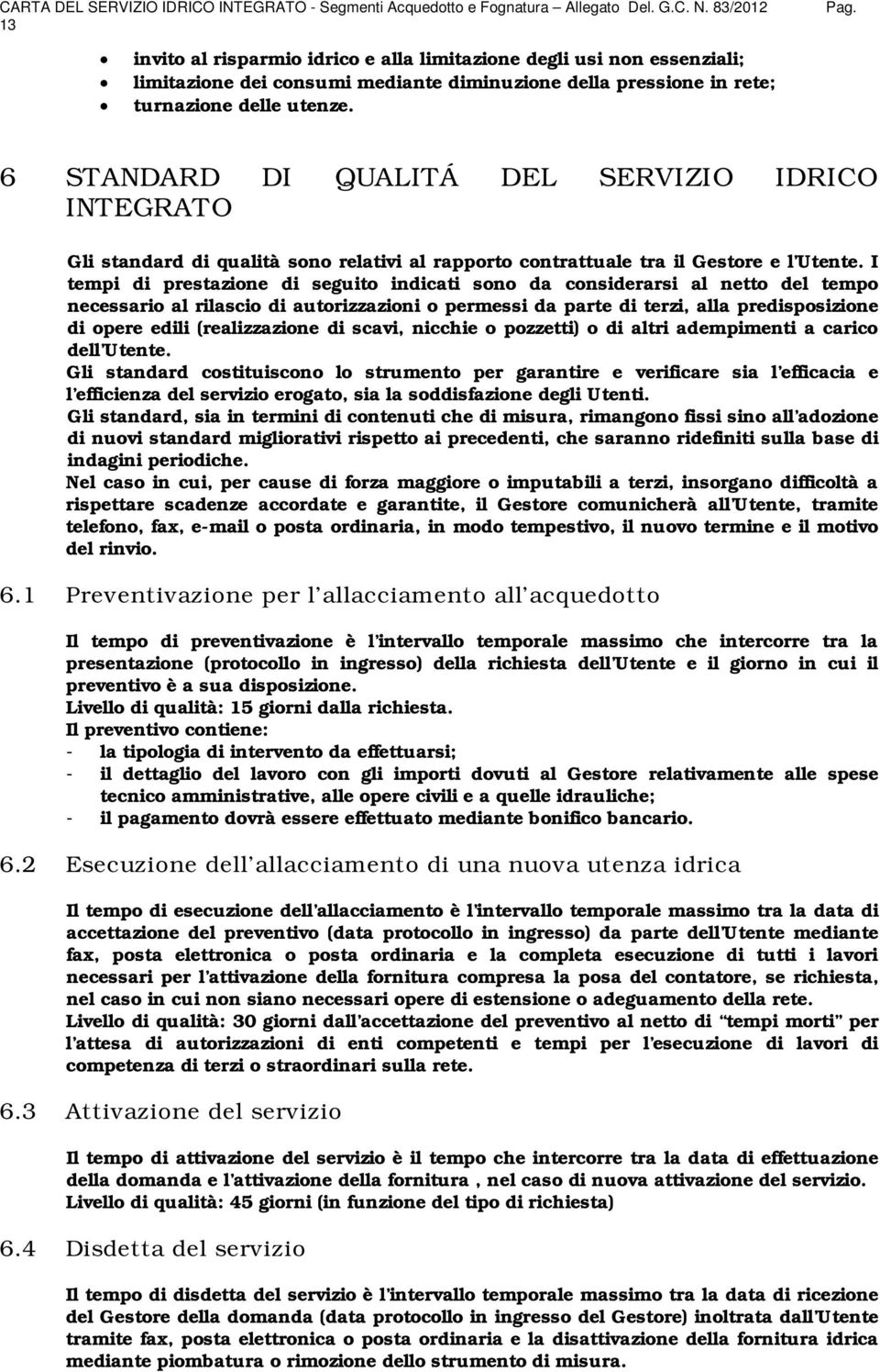 I tempi di prestazione di seguito indicati sono da considerarsi al netto del tempo necessario al rilascio di autorizzazioni o permessi da parte di terzi, alla predisposizione di opere edili