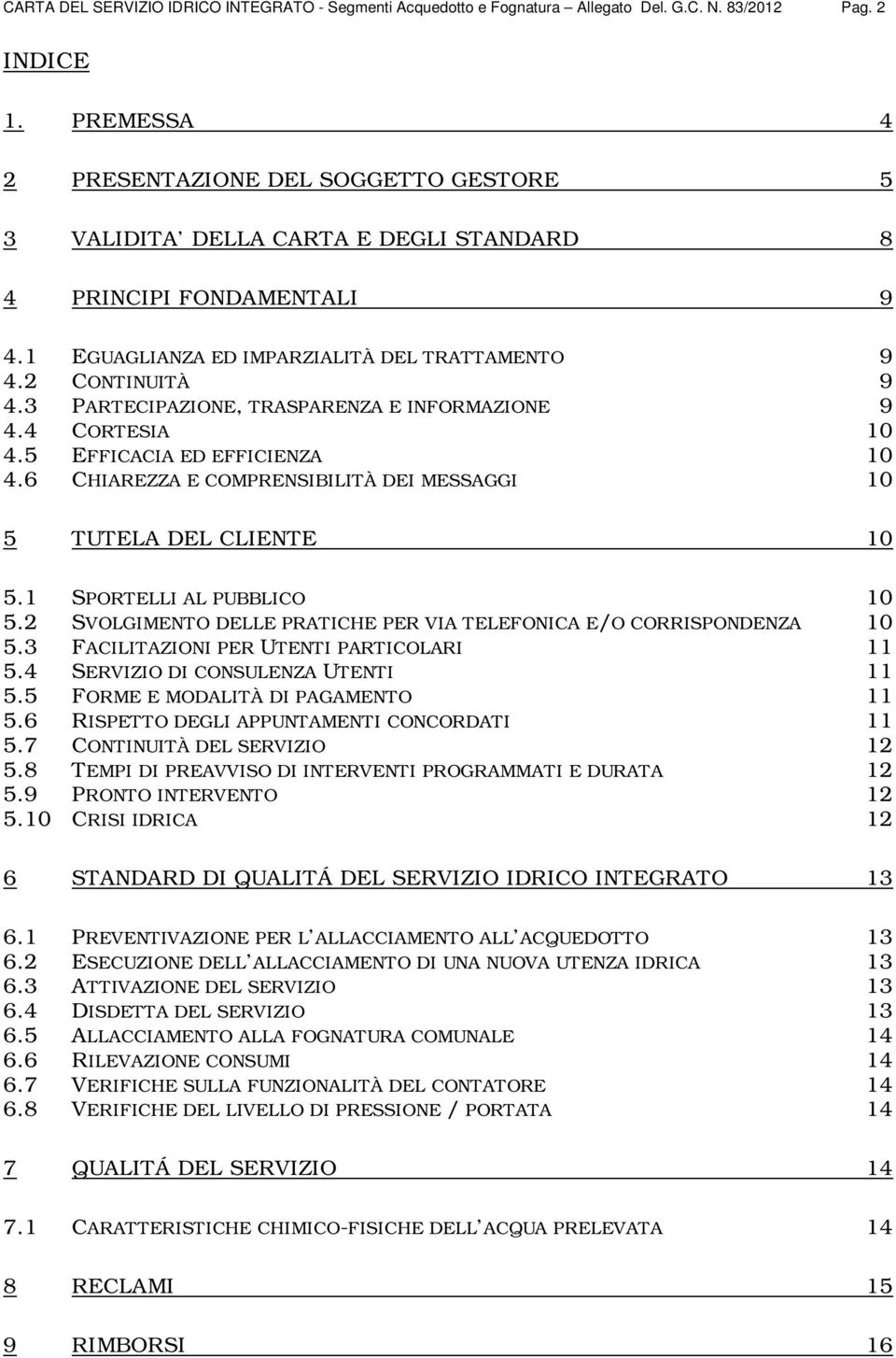 2 SVOLGIMENTO DELLE PRATICHE PER VIA TELEFONICA E/O CORRISPONDENZA 10 5.3 FACILITAZIONI PER UTENTI PARTICOLARI 11 5.4 SERVIZIO DI CONSULENZA UTENTI 11 5.5 FORME E MODALITÀ DI PAGAMENTO 11 5.