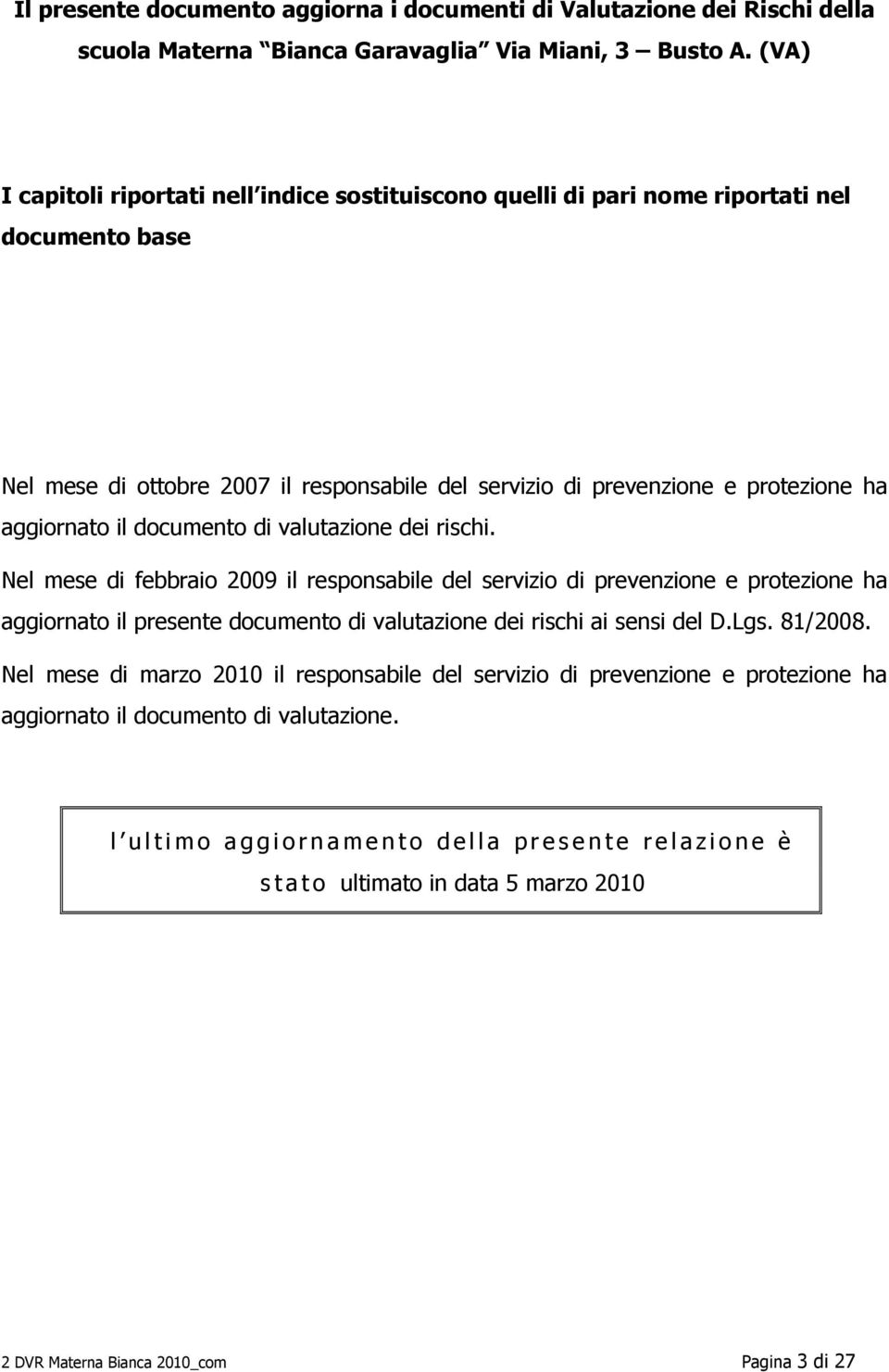 documento di valutazione dei rischi. Nel mese di febbraio 2009 il responsabile del servizio di prevenzione e protezione ha aggiornato il presente documento di valutazione dei rischi ai sensi del D.