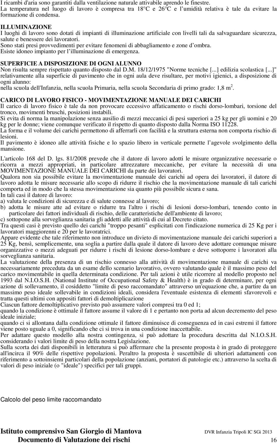 ILLUMINAZIONE I luoghi di lavoro sono dotati di impianti di illuminazione artificiale con livelli tali da salvaguardare sicurezza, salute e benessere dei lavoratori.