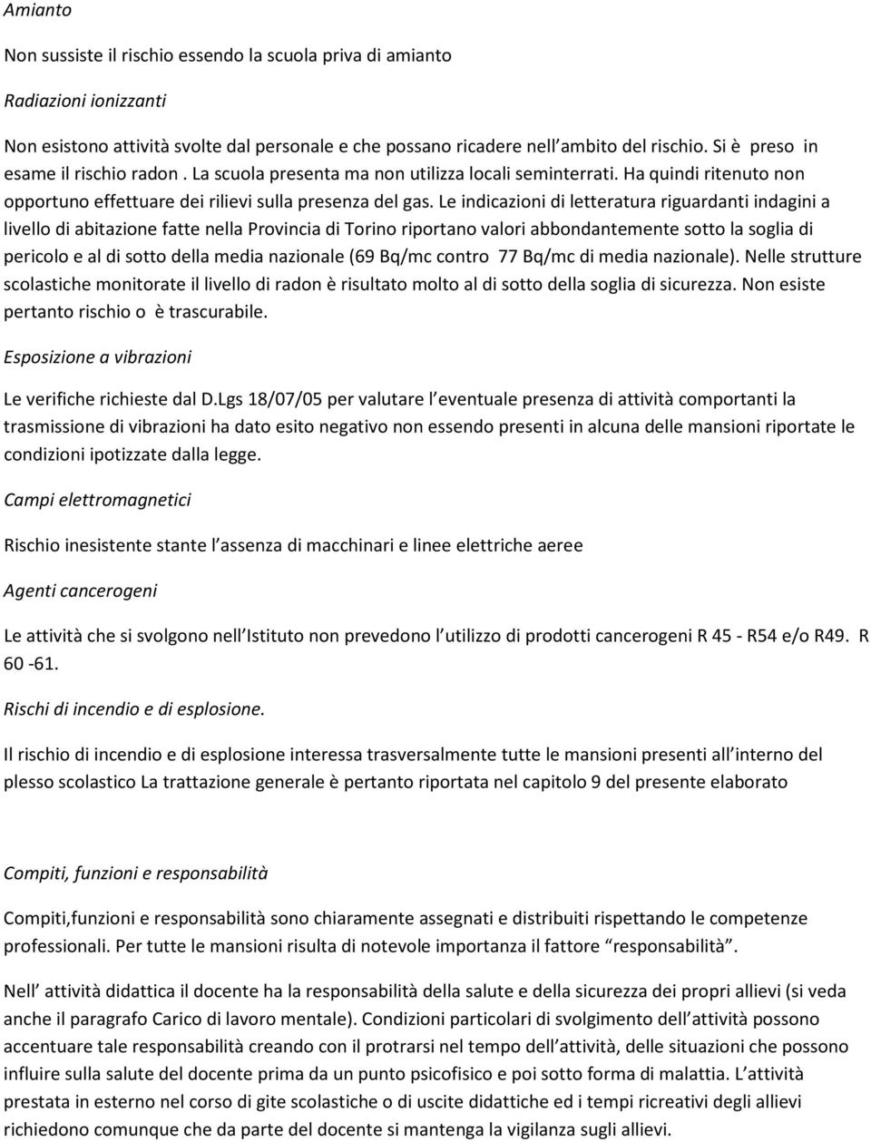 Le indicazioni di letteratura riguardanti indagini a livello di abitazione fatte nella Provincia di Torino riportano valori abbondantemente sotto la soglia di pericolo e al di sotto della media