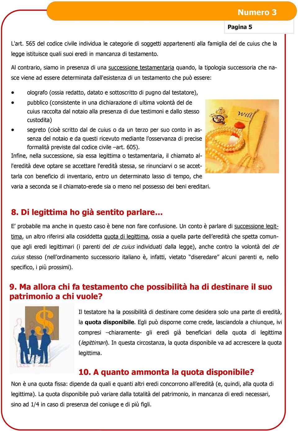 redatto, datato e sottoscritto di pugno dal testatore), pubblico (consistente in una dichiarazione di ultima volontà del de cuius raccolta dal notaio alla presenza di due testimoni e dallo stesso