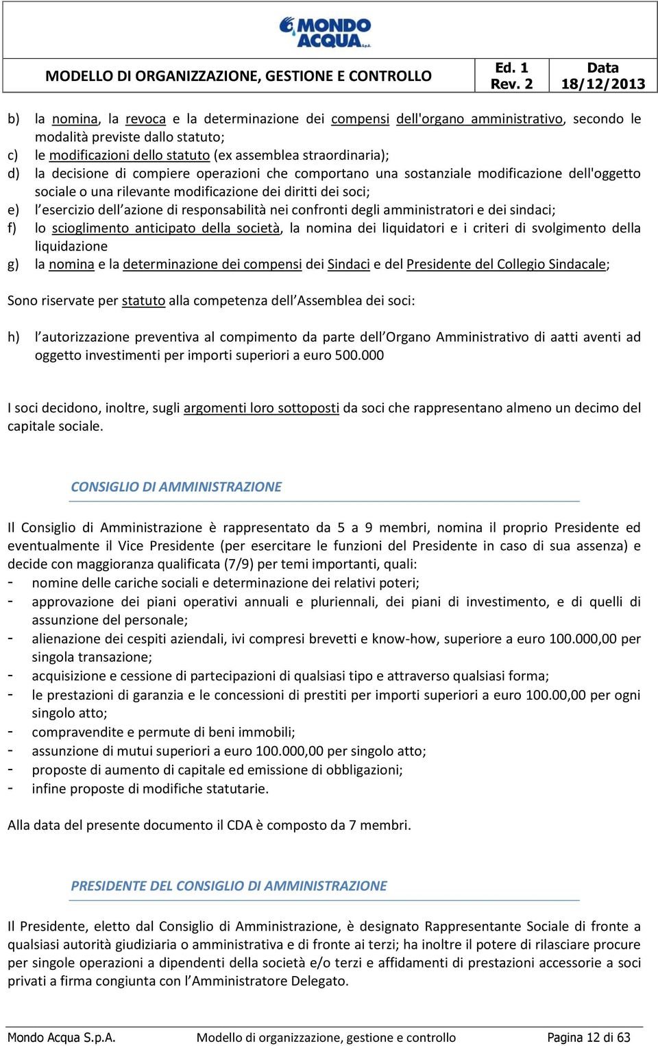 straordinaria); d) la decisione di compiere operazioni che comportano una sostanziale modificazione dell'oggetto sociale o una rilevante modificazione dei diritti dei soci; e) l esercizio dell azione