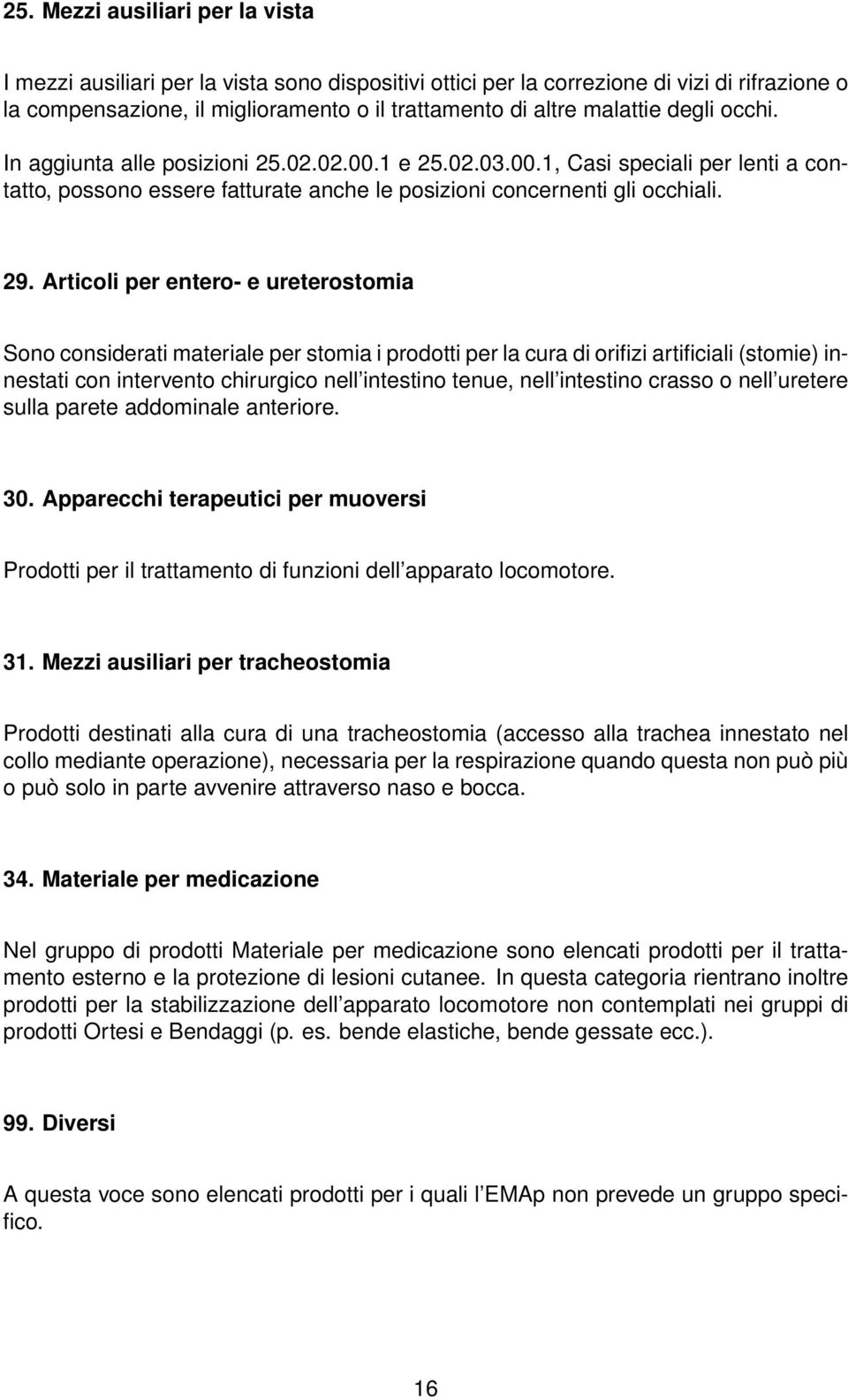 Articoli per entero- e ureterostomia Sono considerati materiale per stomia i prodotti per la cura di orifizi artificiali (stomie) innestati con intervento chirurgico nell intestino tenue, nell