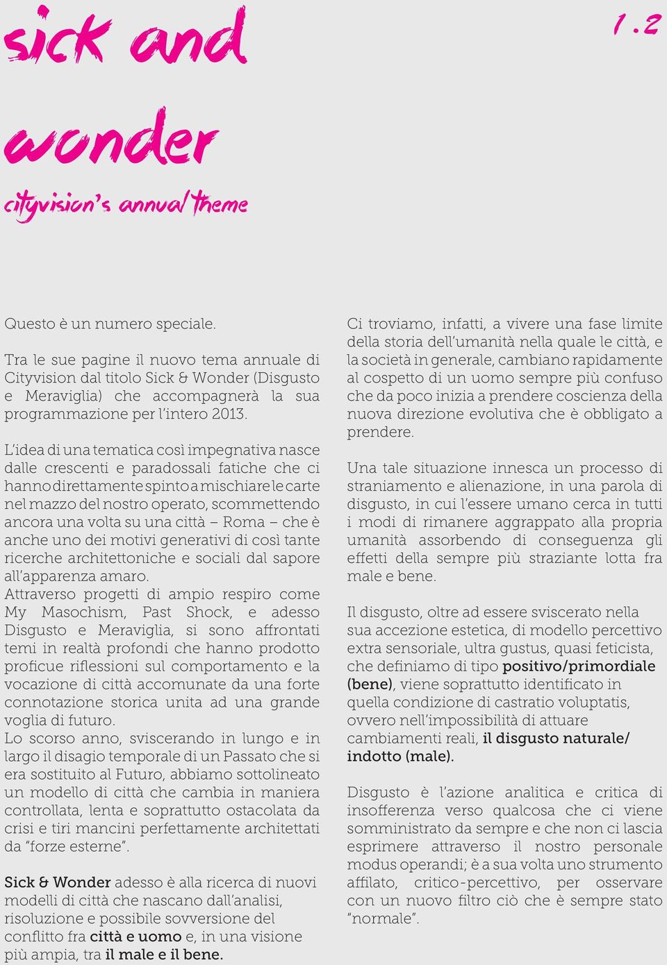 L idea di una tematica così impegnativa nasce dalle crescenti e paradossali fatiche che ci hanno direttamente spinto a mischiare le carte nel mazzo del nostro operato, scommettendo ancora una volta